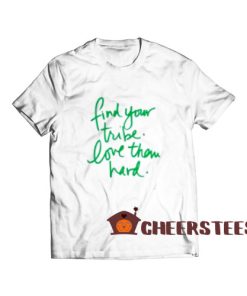 Find Your Tribe And Love Them Hard T-Shirt