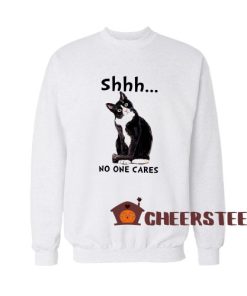 Shh Noone Cares Sweatshirt