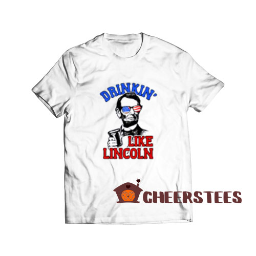 Drinkin Like Lincoln T-Shirt 4th Of July Independence Day S-3XL