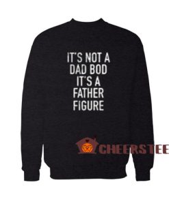 It’s Not Dad Bod Sweatshirt