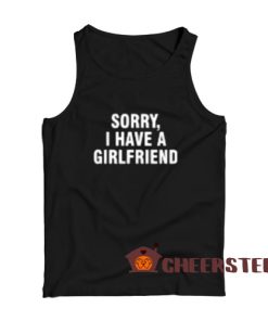 Sorry I Have a Girlfriend Tank Top for Men and Women Size S-2XL