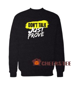 Don't Talk Just Prove Sweatshirt Quotes For Unisex