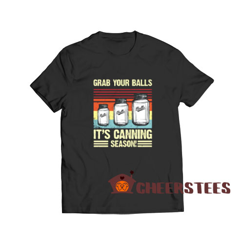 Grab Your Balls T-Shirt It's Canning Season