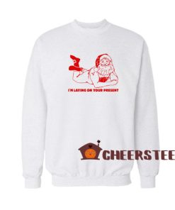 Present Santa Clause Sweatshirt I'm Laying On Your Present For Unisex