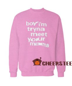Boy I'm Tryna Meet Your Mama Lyrics Sweatshirt For Unisex