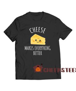 Cheese-Makes-Everything-Better-T-Shirt