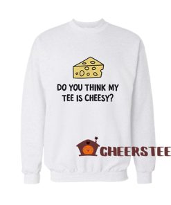 Do-You-Think-My-Tee-Is-Cheesy-Sweatshirt